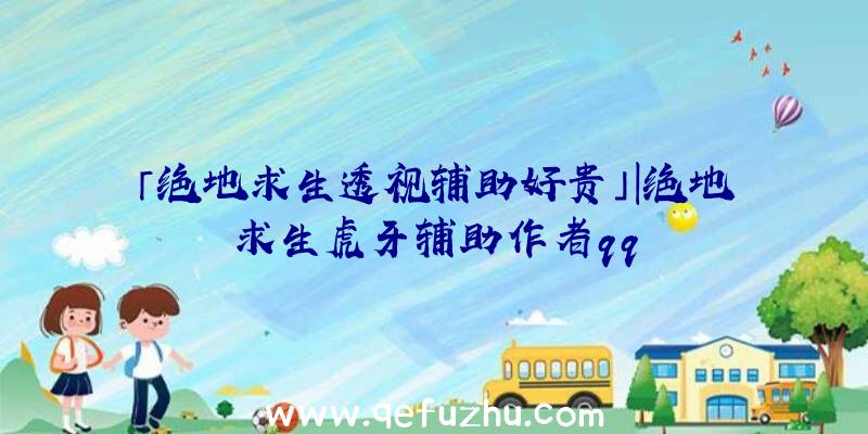 「绝地求生透视辅助好贵」|绝地求生虎牙辅助作者qq